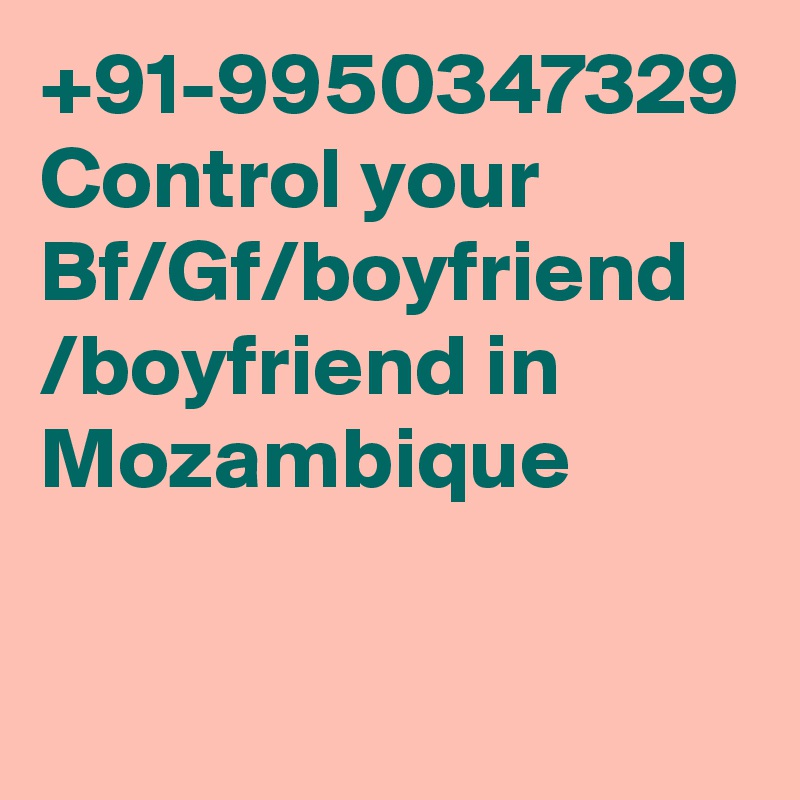 +91-9950347329 Control your Bf/Gf/boyfriend /boyfriend in Mozambique
