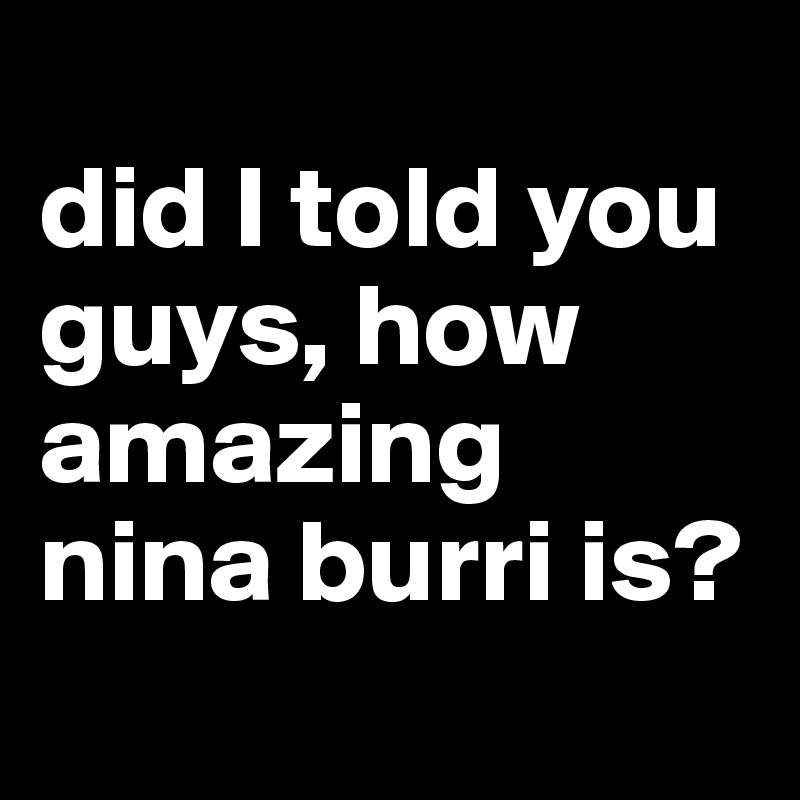 
did I told you guys, how amazing nina burri is?
