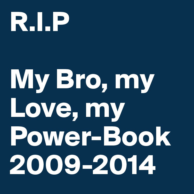 R.I.P

My Bro, my Love, my Power-Book 2009-2014