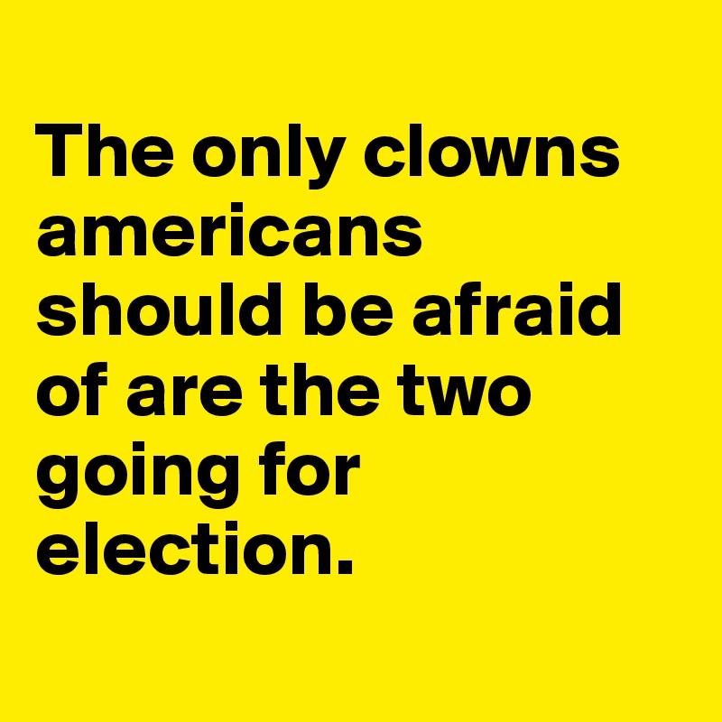 
The only clowns americans should be afraid of are the two going for election.
