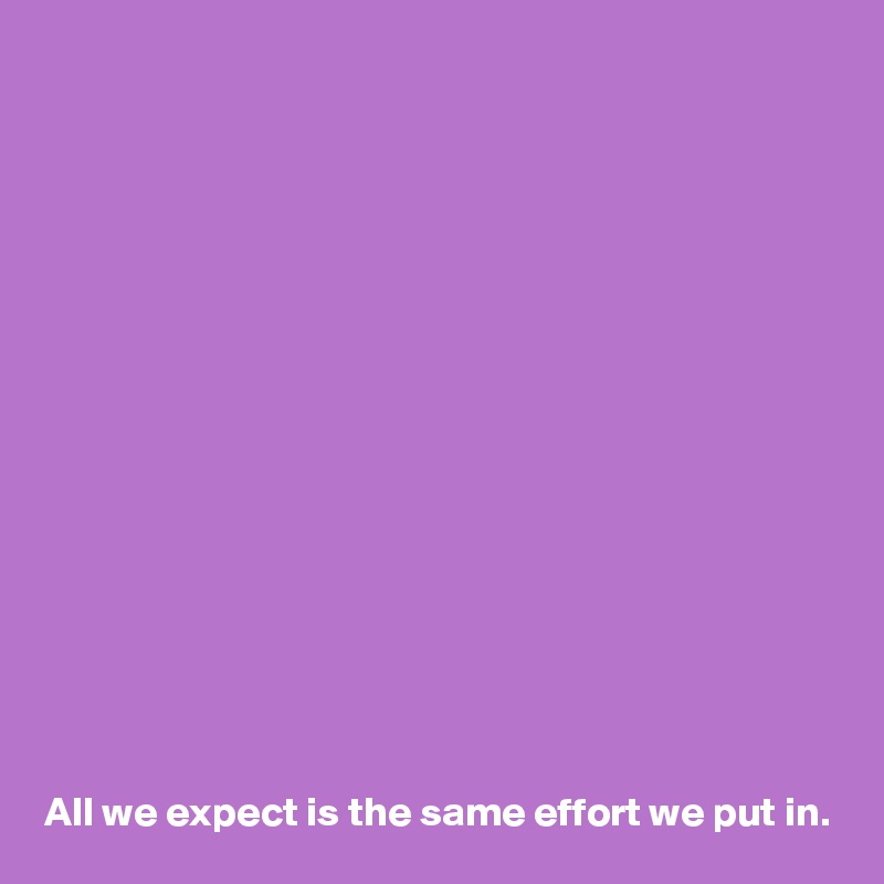 
















All we expect is the same effort we put in.