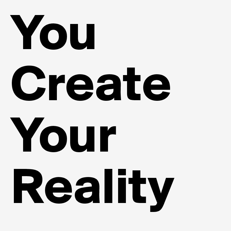 You Create Your Reality