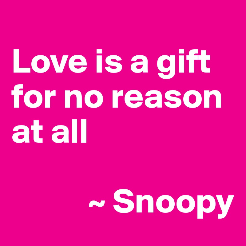 
Love is a gift for no reason at all

           ~ Snoopy