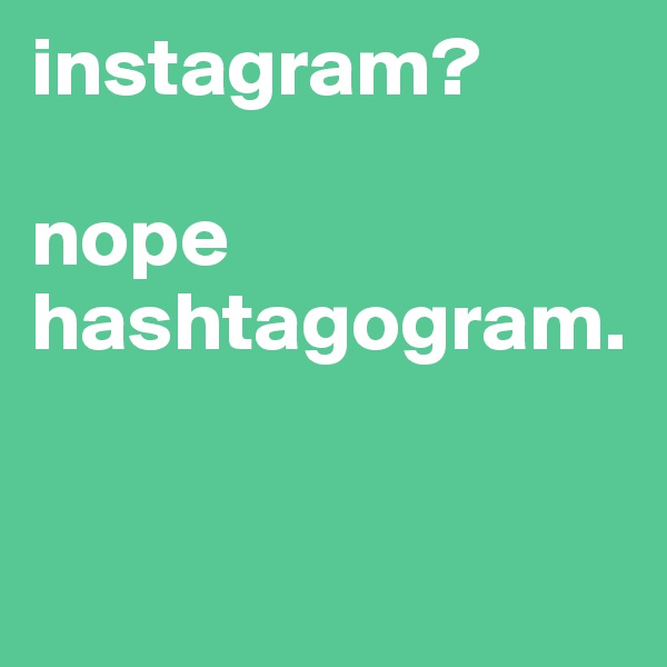 instagram?

nope
hashtagogram.


 