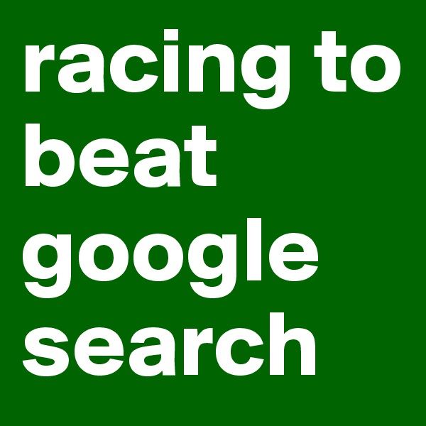 racing to beat google search