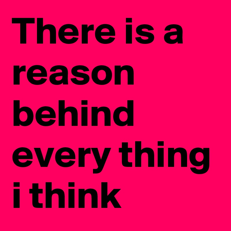 There is a reason behind every thing i think 