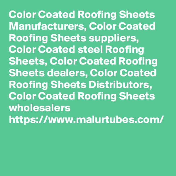 Color Coated Roofing Sheets Manufacturers, Color Coated Roofing Sheets suppliers, Color Coated steel Roofing Sheets, Color Coated Roofing Sheets dealers, Color Coated Roofing Sheets Distributors, Color Coated Roofing Sheets wholesalers
https://www.malurtubes.com/