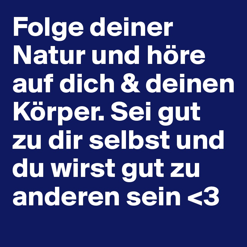 Folge deiner Natur und höre auf dich & deinen Körper. Sei gut zu dir selbst und du wirst gut zu anderen sein <3