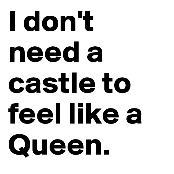 I don't need a castle to feel like a Queen. 