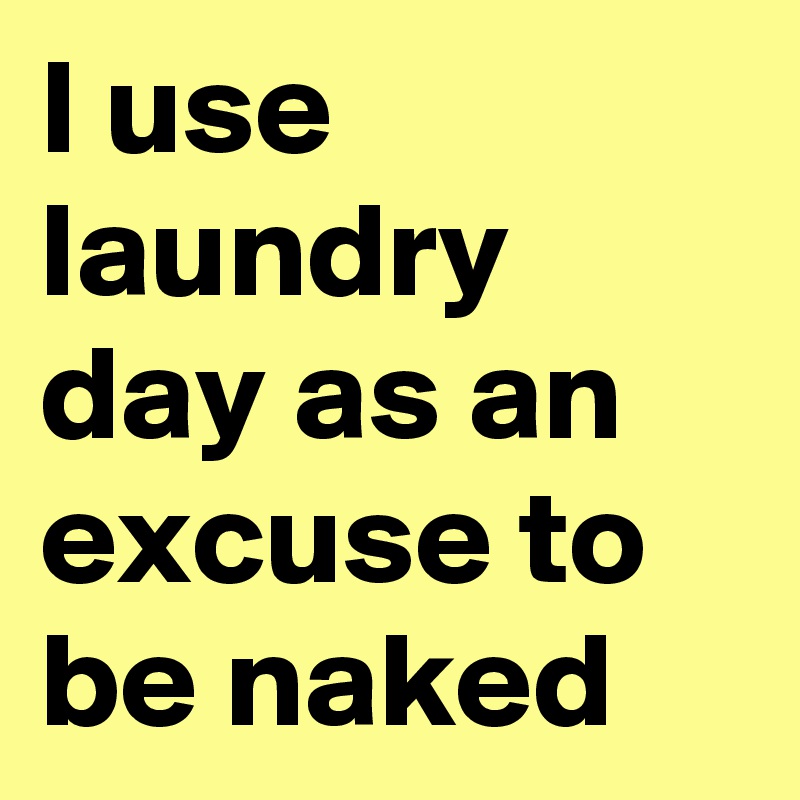 I use laundry day as an excuse to be naked
