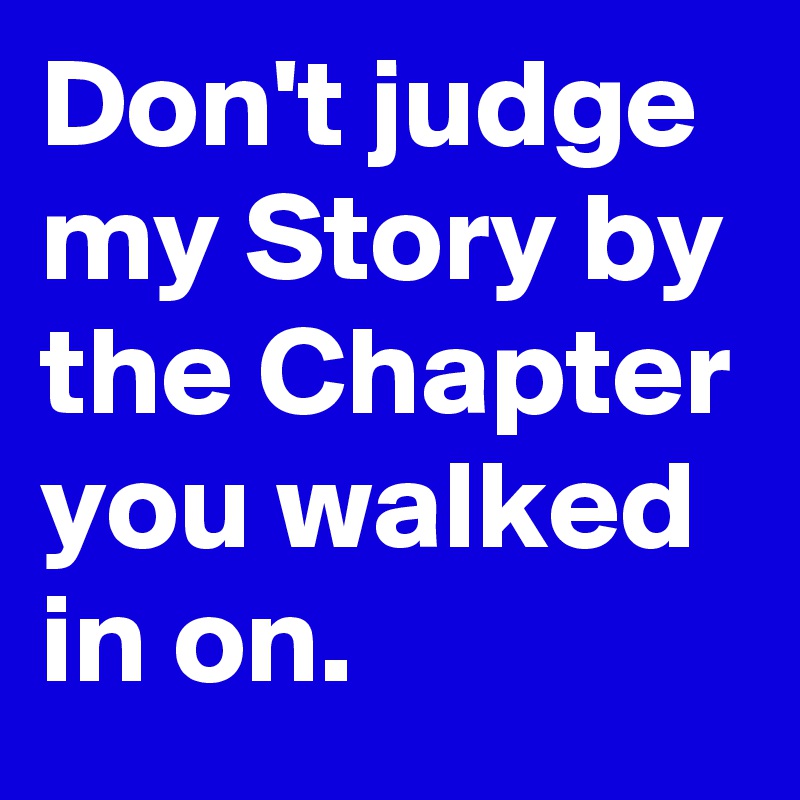 Don't judge my Story by the Chapter you walked in on.