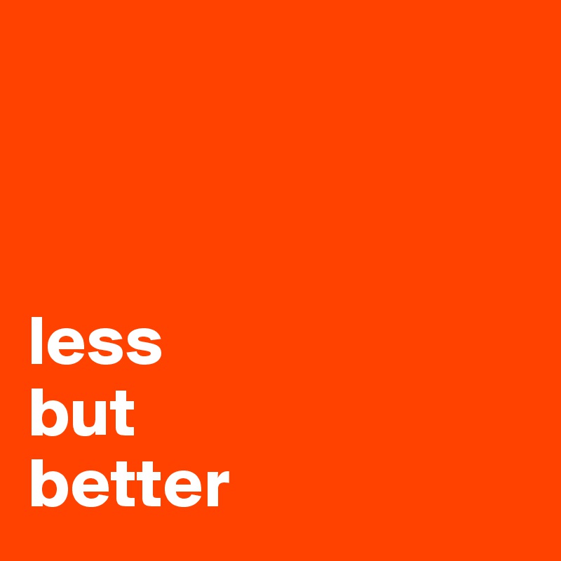 



less
but 
better