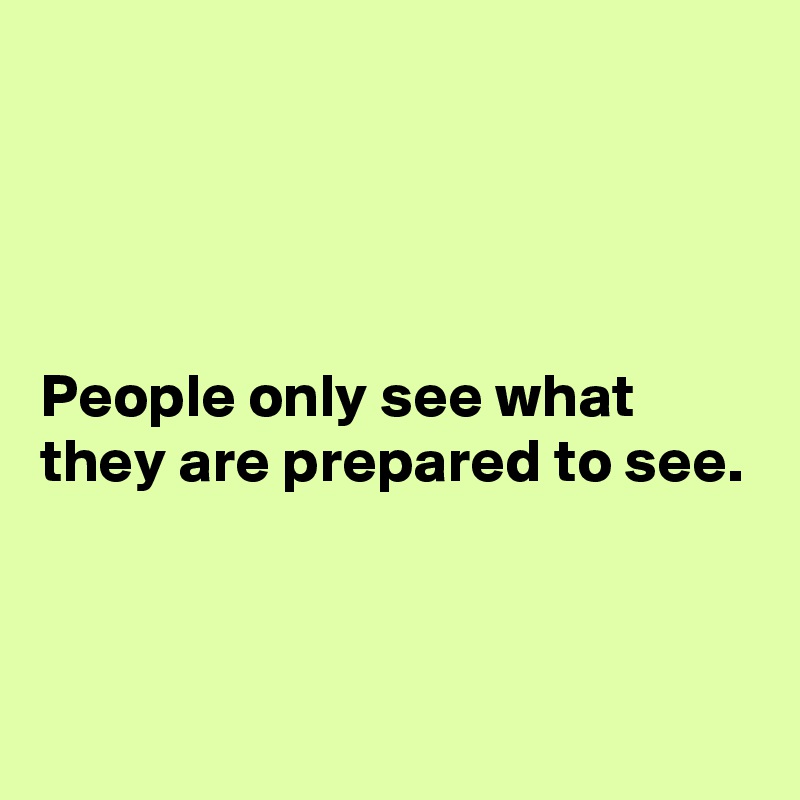 




People only see what they are prepared to see. 




