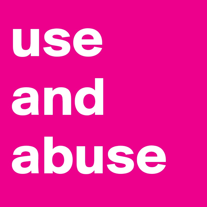 use and abuse