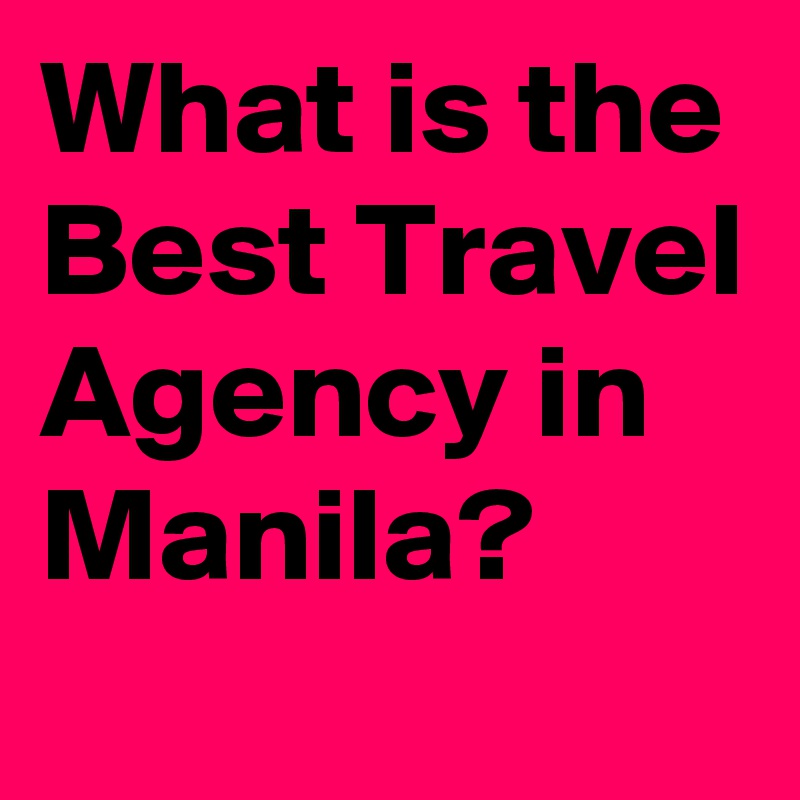 What is the Best Travel Agency in Manila?

