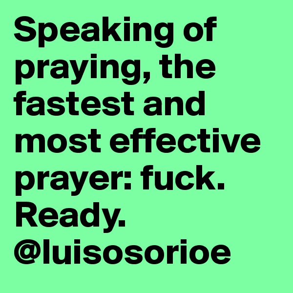 Speaking of praying, the fastest and most effective prayer: fuck. Ready. 
@luisosorioe