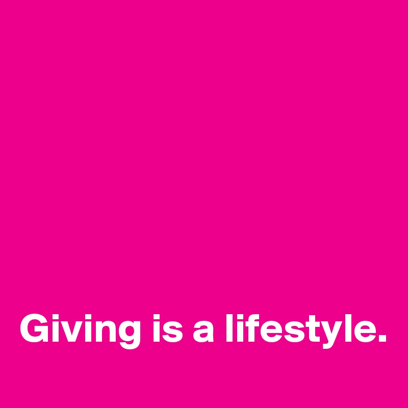 






Giving is a lifestyle.