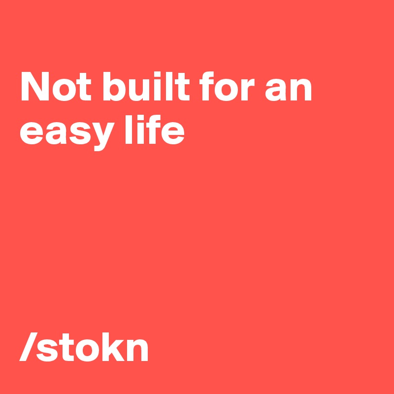 
Not built for an easy life




/stokn