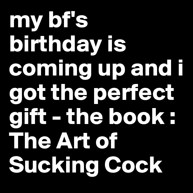 my bf's birthday is coming up and i got the perfect gift - the book : The Art of Sucking Cock