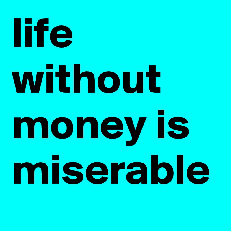 life without money is miserable - Post by ochiczblack451 on Boldomatic