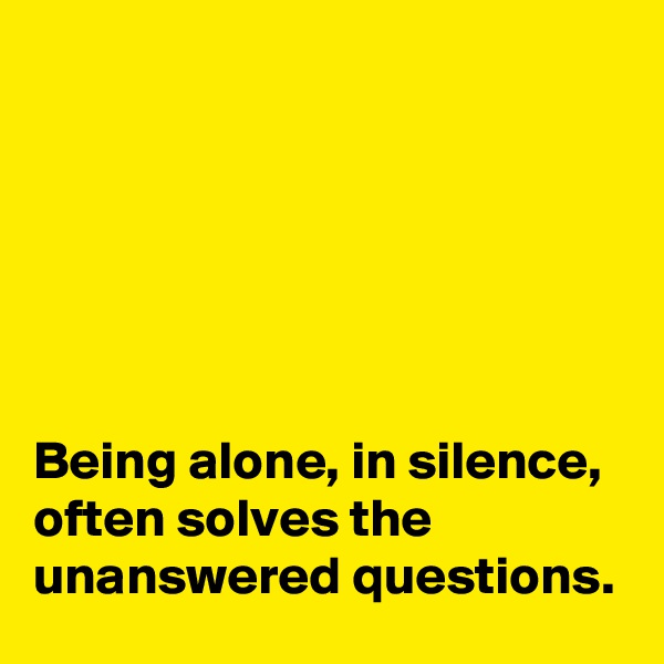 






Being alone, in silence, often solves the unanswered questions.