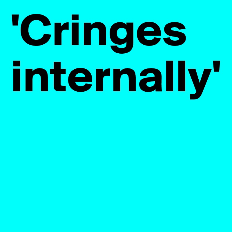 'Cringes internally'

