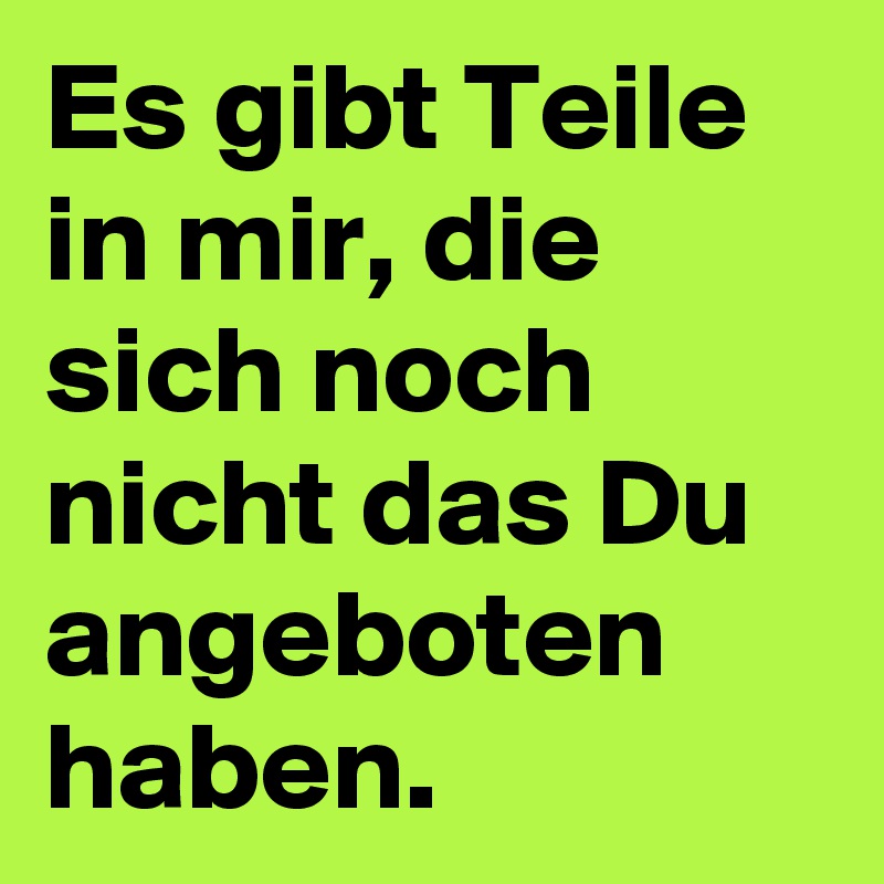 Es gibt Teile in mir, die sich noch nicht das Du angeboten haben.