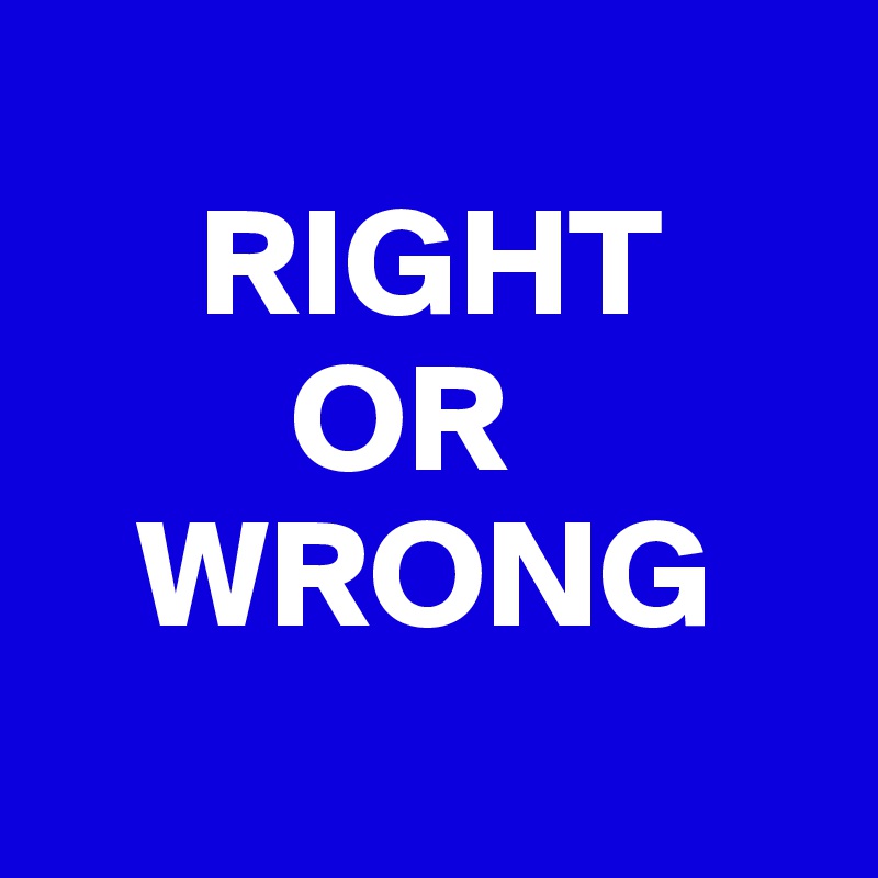     
     RIGHT
        OR
   WRONG
