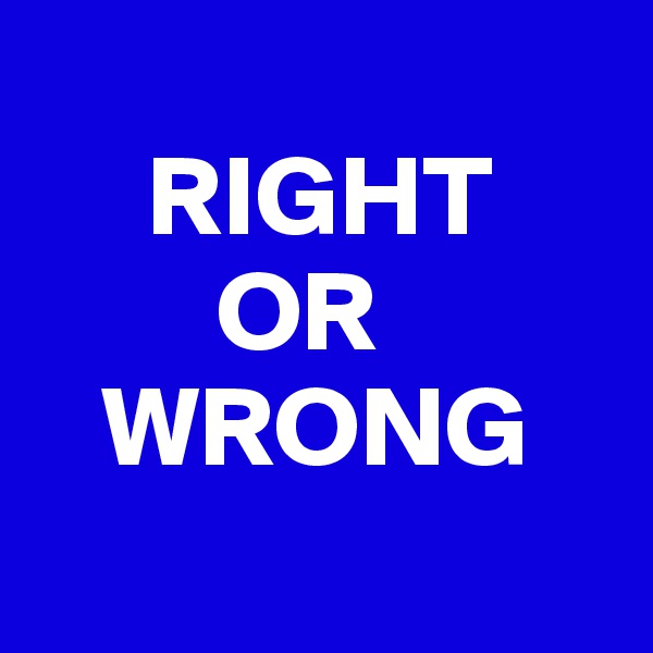     
     RIGHT
        OR
   WRONG
