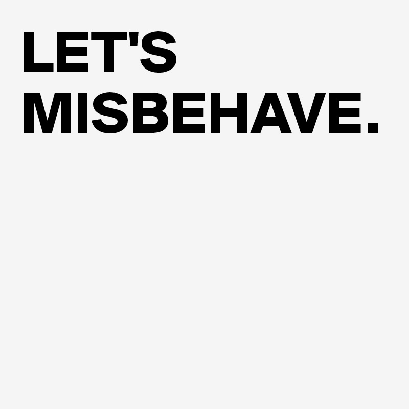 LET'S MISBEHAVE.



