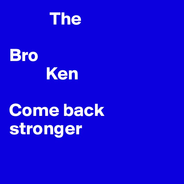            The

Bro
          Ken

Come back stronger

