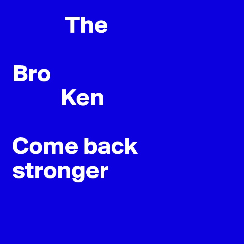            The

Bro
          Ken

Come back stronger

