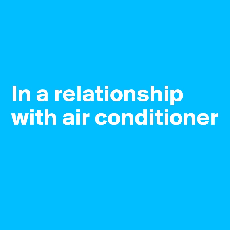 


In a relationship with air conditioner


