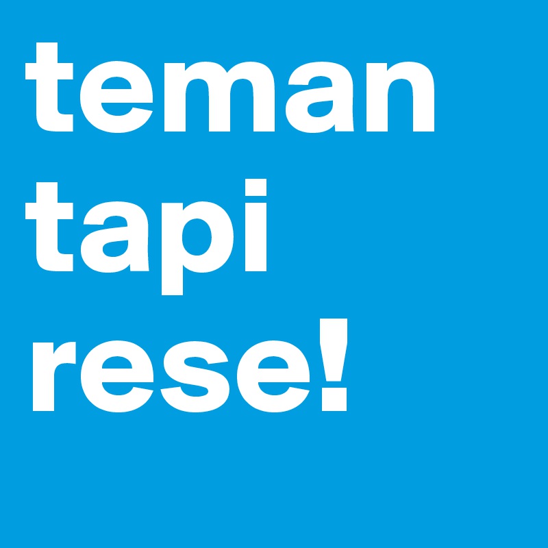 teman
tapi
rese!
