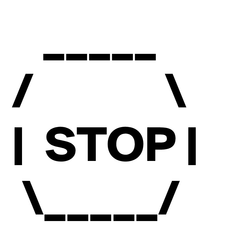    _____
/             \
|  STOP |
 \_____/