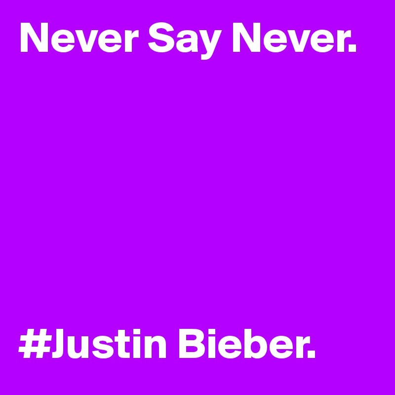 Never Say Never.






#Justin Bieber. 