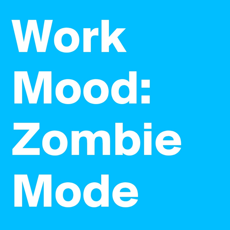 Work Mood:
Zombie Mode