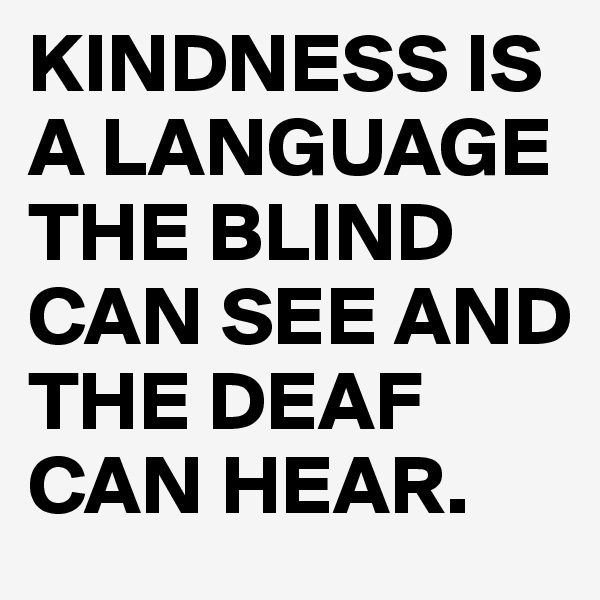 KINDNESS IS A LANGUAGE THE BLIND CAN SEE AND THE DEAF CAN HEAR.