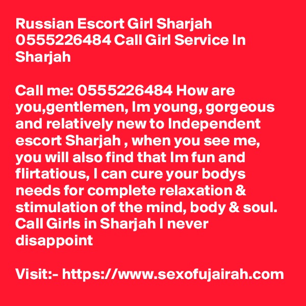 Russian Escort Girl Sharjah 0555226484 Call Girl Service In Sharjah

Call me: 0555226484 How are you,gentlemen, Im young, gorgeous and relatively new to Independent escort Sharjah , when you see me, you will also find that Im fun and flirtatious, I can cure your bodys needs for complete relaxation & stimulation of the mind, body & soul. Call Girls in Sharjah I never disappoint 

Visit:- https://www.sexofujairah.com