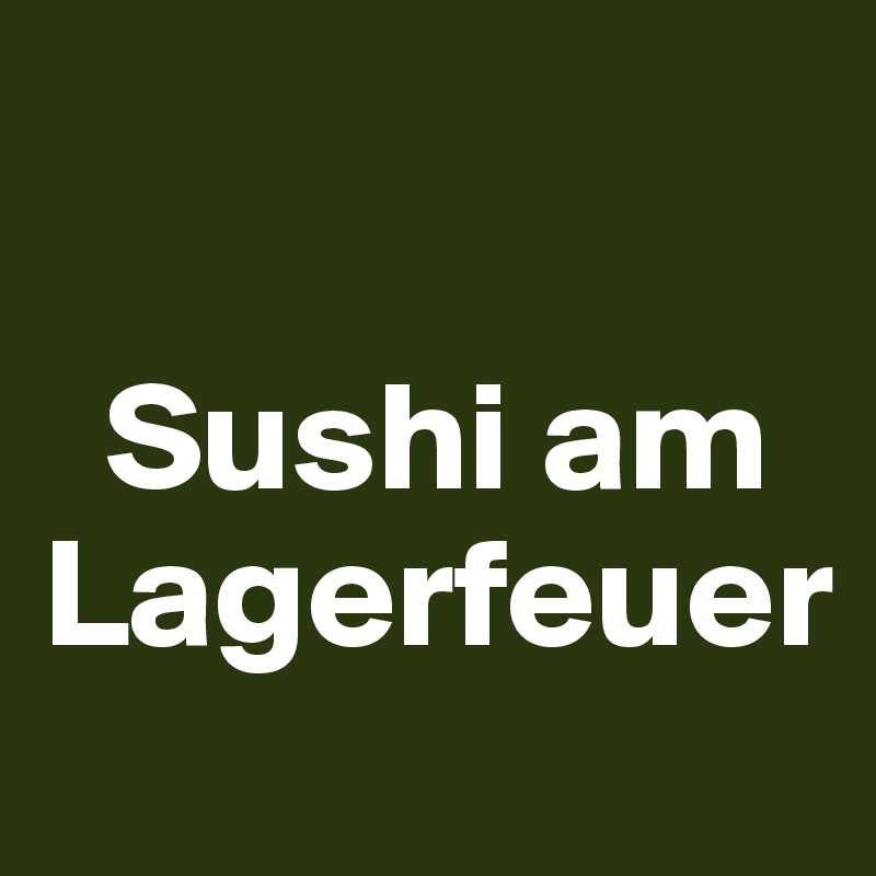 

  Sushi am Lagerfeuer