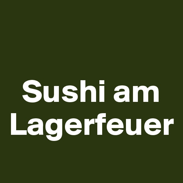 

  Sushi am Lagerfeuer