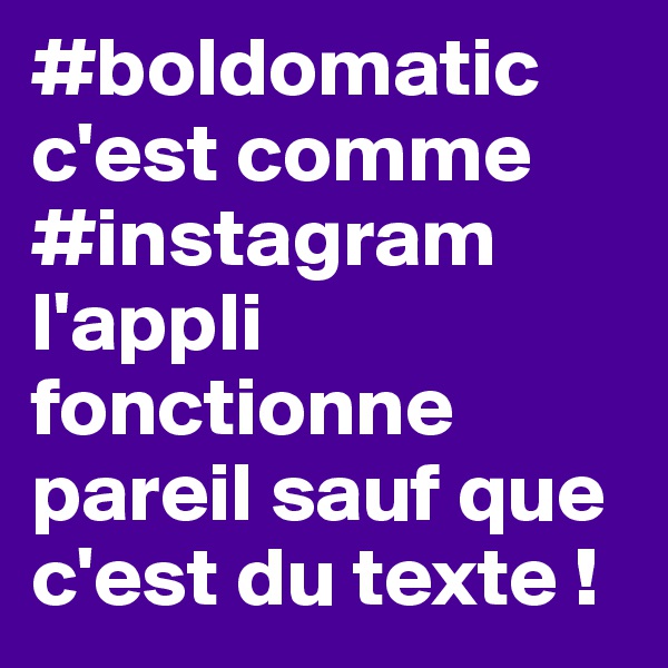 #boldomatic c'est comme #instagram l'appli fonctionne pareil sauf que c'est du texte !