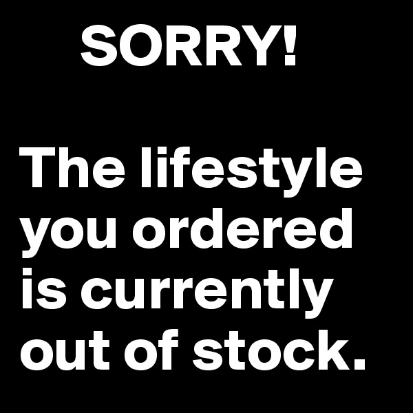      SORRY!

The lifestyle you ordered is currently out of stock. 