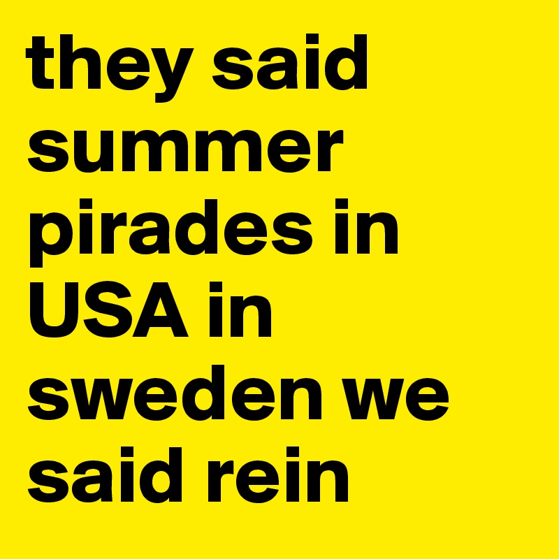 they said summer pirades in USA in sweden we said rein