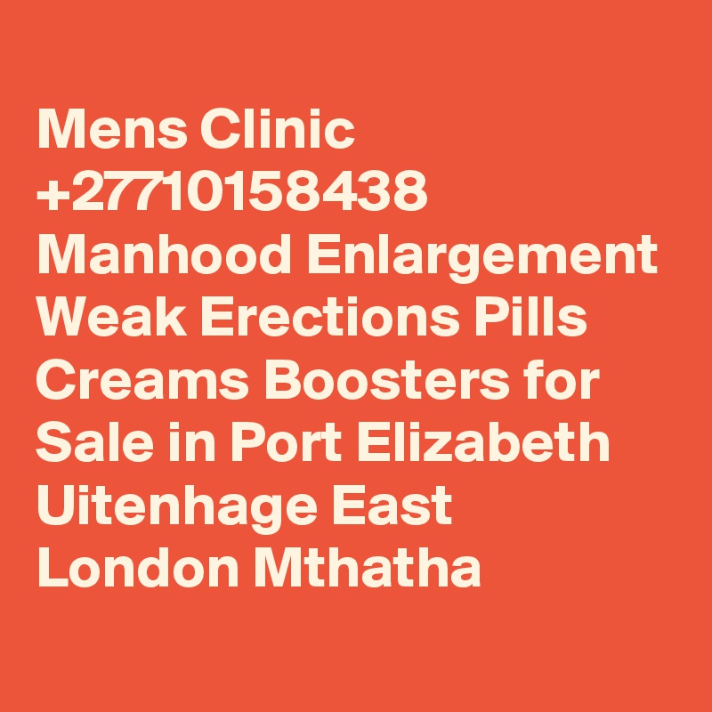 	
Mens Clinic +27710158438 Manhood Enlargement Weak Erections Pills Creams Boosters for Sale in Port Elizabeth Uitenhage East London Mthatha