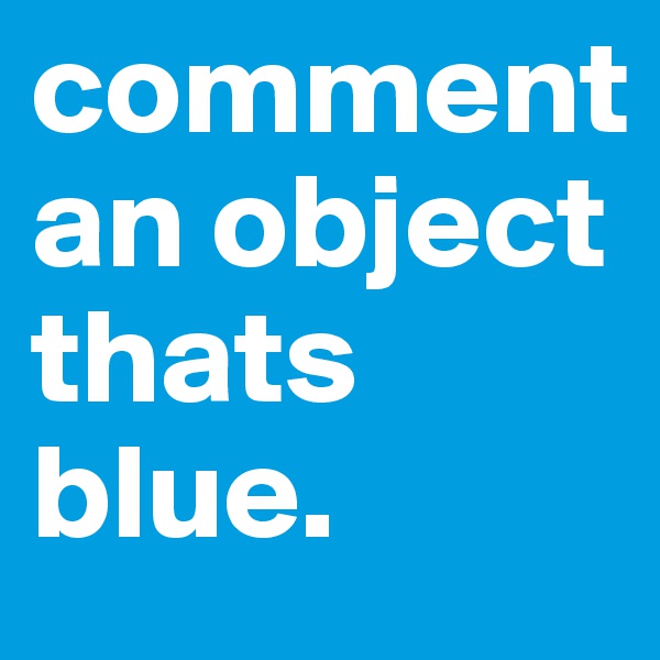 comment an object thats blue.