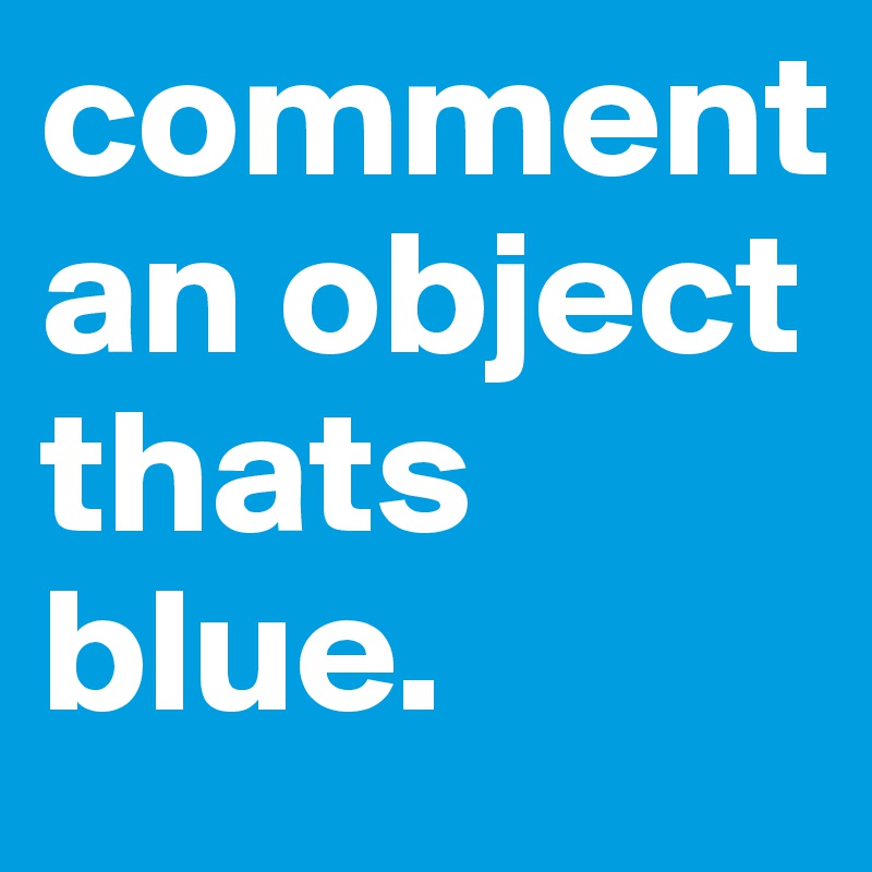 comment an object thats blue.