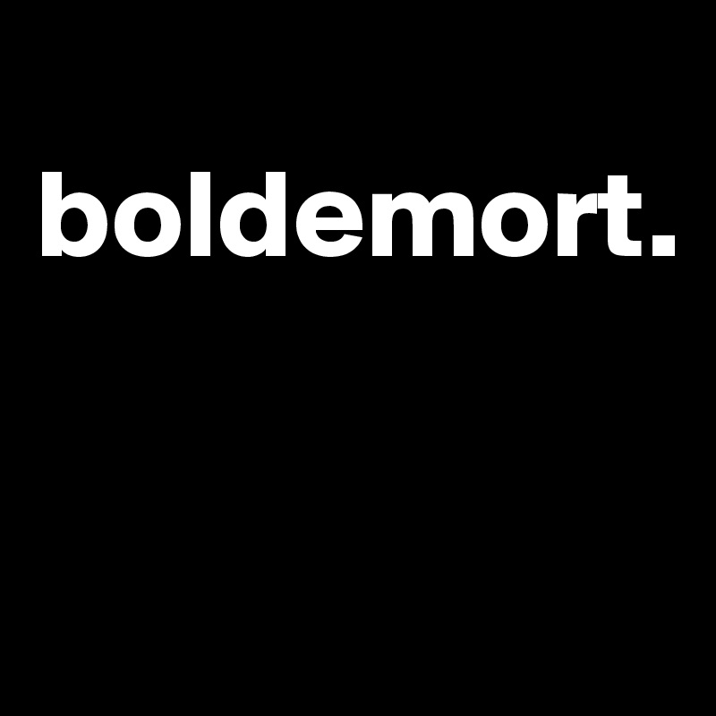 
boldemort.

