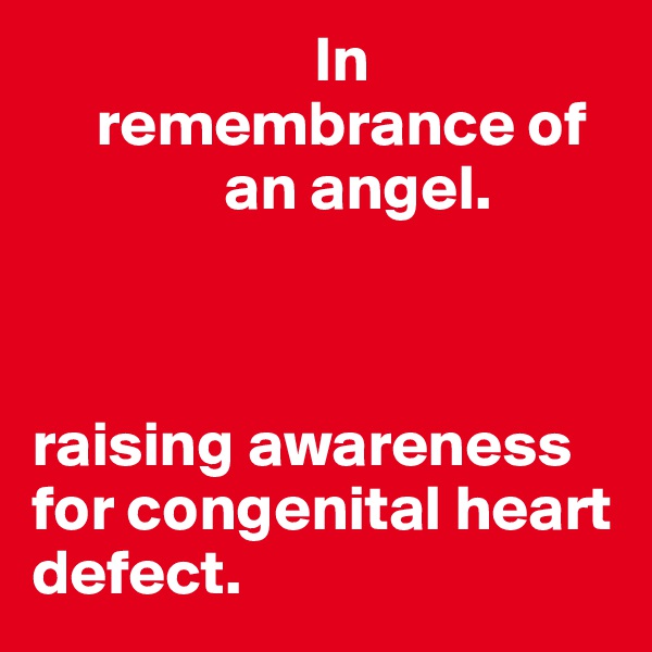                       In      
     remembrance of
               an angel.



raising awareness for congenital heart defect. 