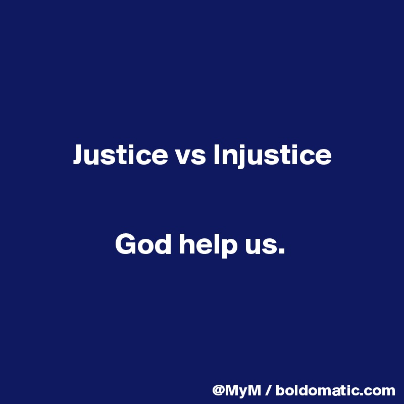 



         Justice vs Injustice

         
                God help us.



